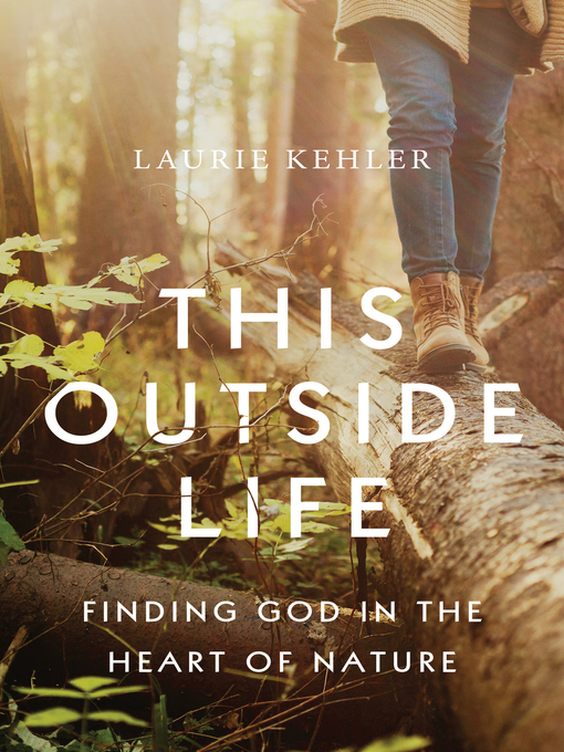 Title details for This Outside Life: Finding God in the Heart of Nature by Laurie Ostby Kehler - Available